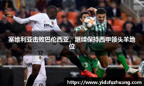 塞维利亚击败巴伦西亚,继续保持西甲领头羊地位